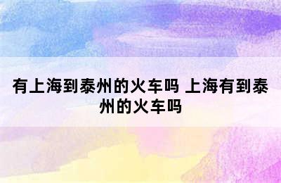 有上海到泰州的火车吗 上海有到泰州的火车吗